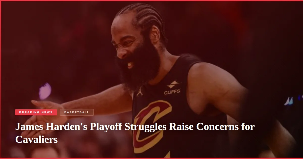 James Harden's Playoff Struggles Raise Concerns for Cavaliers