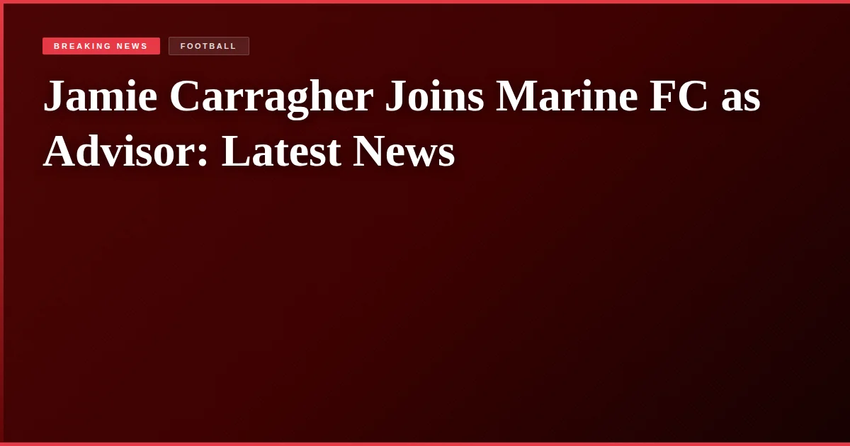 Jamie Carragher Joins Marine FC as Advisor: Latest News
