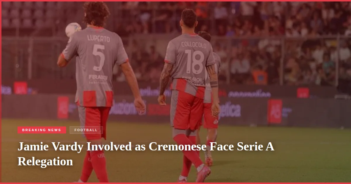 Jamie Vardy Involved as Cremonese Face Serie A Relegation