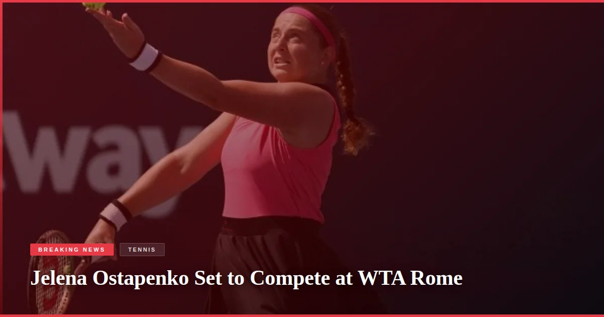 Jelena Ostapenko Set to Compete at WTA Rome