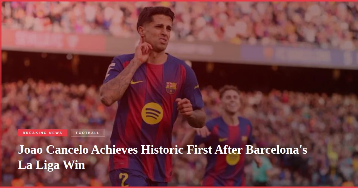 Joao Cancelo Achieves Historic First After Barcelona's La Liga Win
