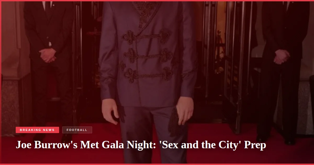 Joe Burrow's Met Gala Night: 'Sex and the City' Prep