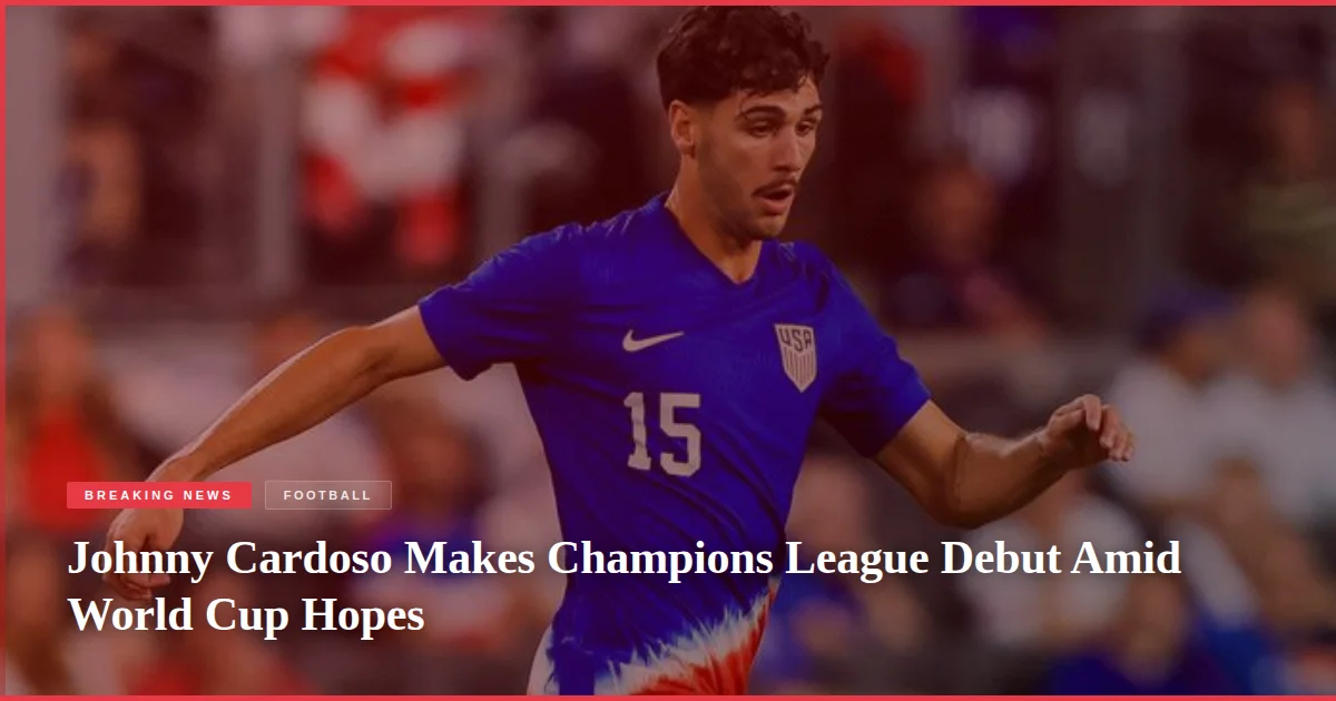 Johnny Cardoso Makes Champions League Debut Amid World Cup Hopes