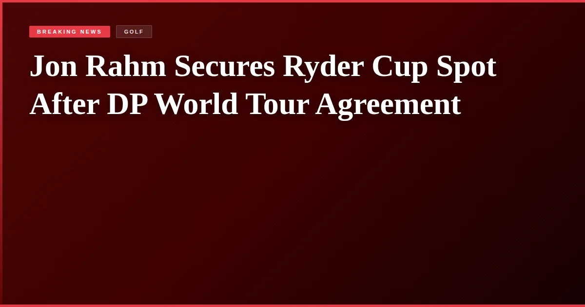 Jon Rahm Secures Ryder Cup Spot After DP World Tour Agreement