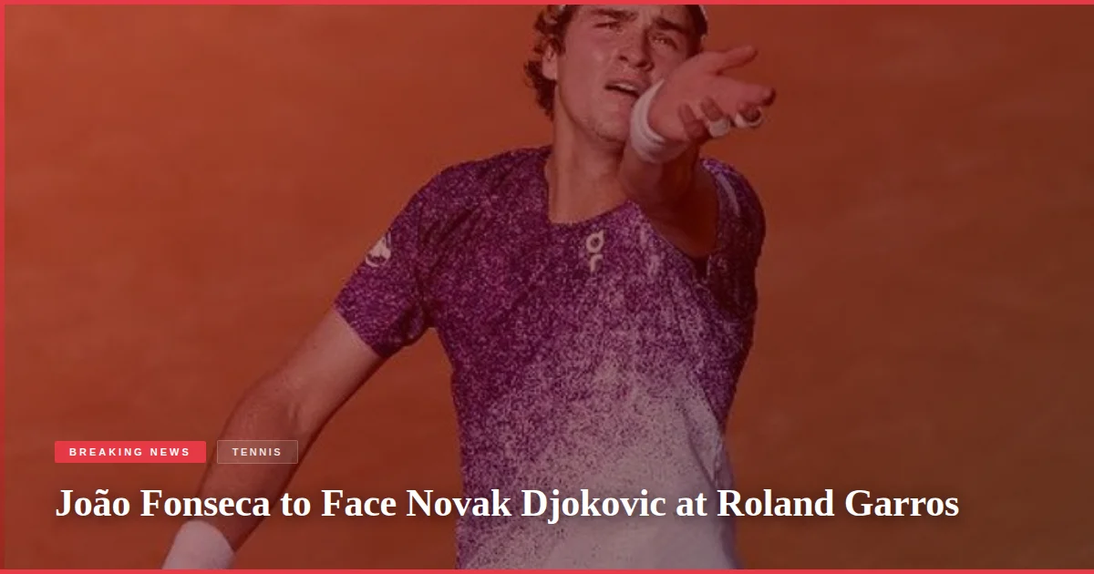 João Fonseca to Face Novak Djokovic at Roland Garros