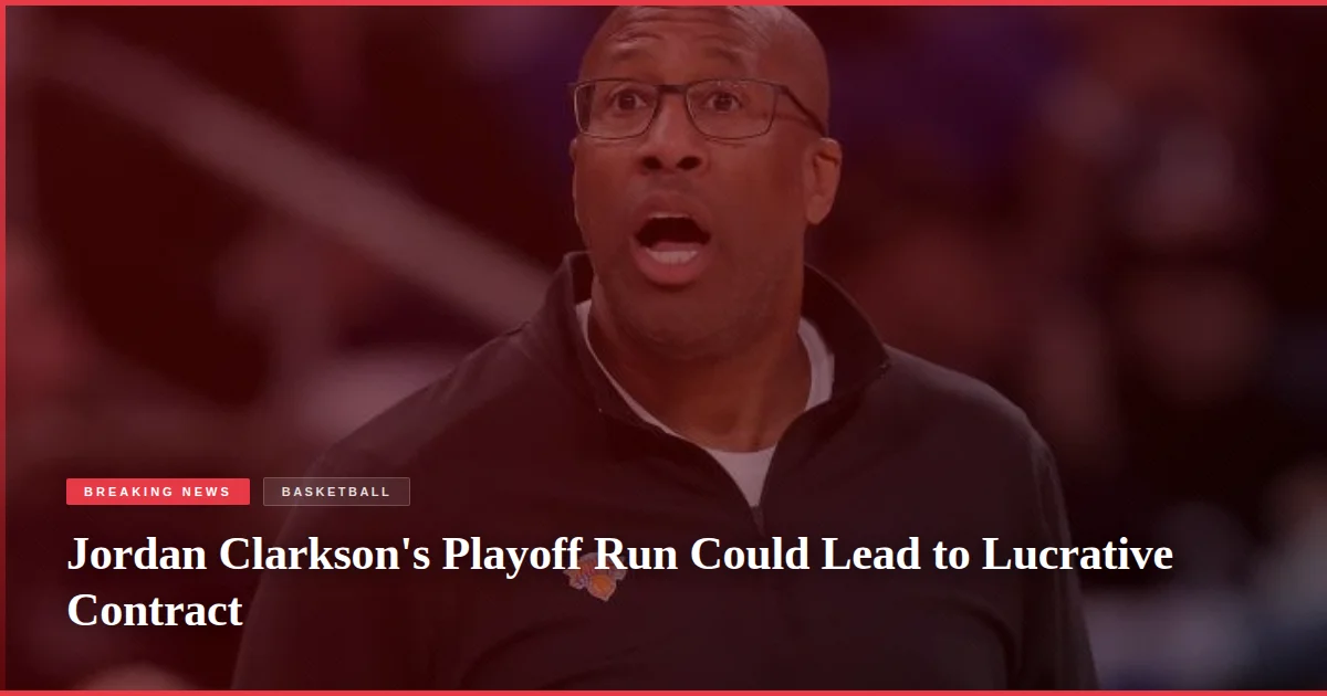 Jordan Clarkson's Playoff Run Could Lead to Lucrative Contract