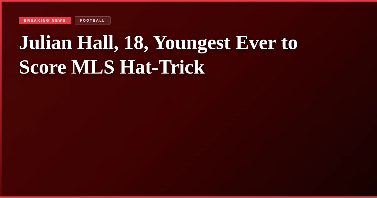 Julian Hall, 18, Youngest Ever to Score MLS Hat-Trick
