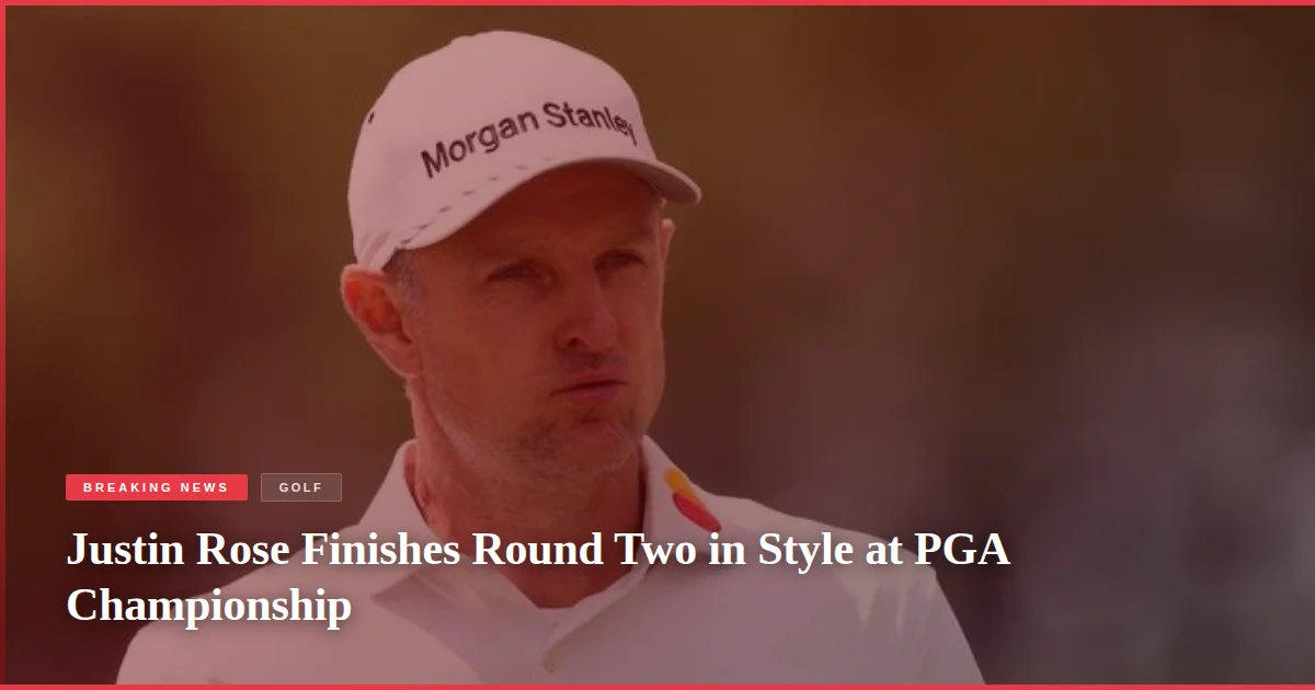 Justin Rose Finishes Round Two in Style at PGA Championship