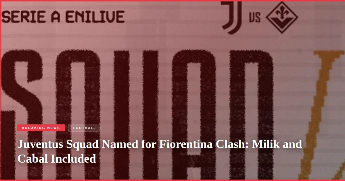 Juventus Squad Named for Fiorentina Clash: Milik and Cabal Included