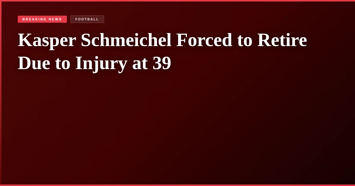 Kasper Schmeichel Forced to Retire Due to Injury at 39