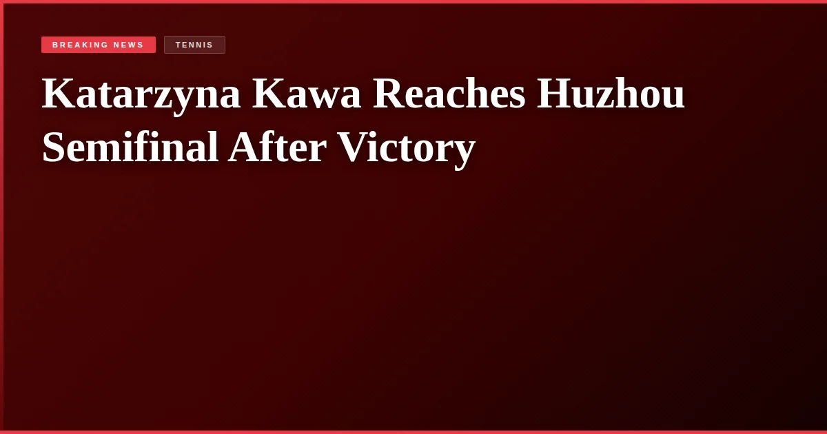 Katarzyna Kawa Reaches Huzhou Semifinal After Victory