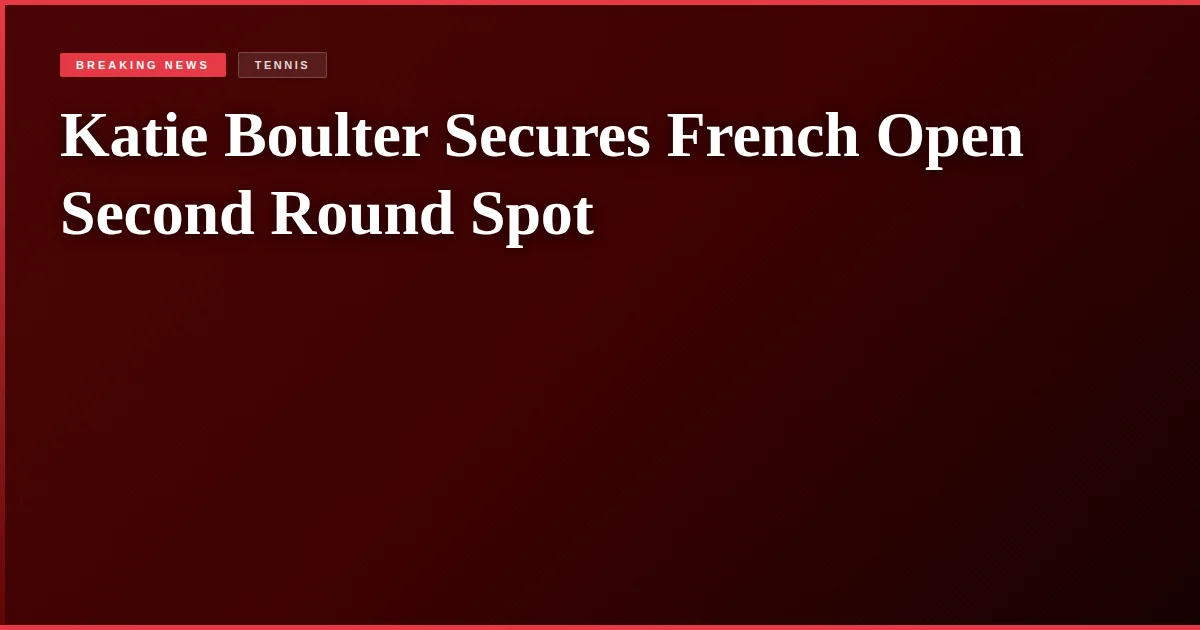Katie Boulter Secures French Open Second Round Spot