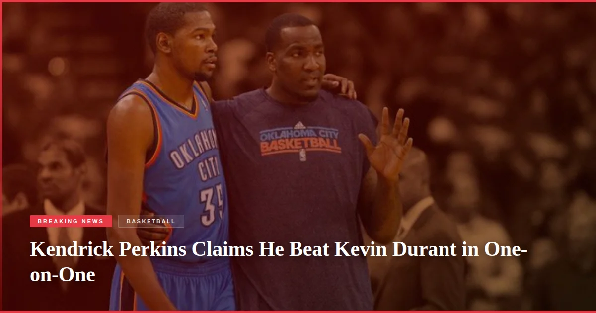 Kendrick Perkins Claims He Beat Kevin Durant in One-on-One