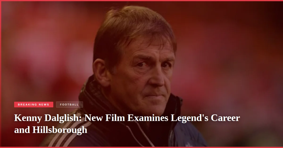 Kenny Dalglish: New Film Examines Legend's Career and Hillsborough