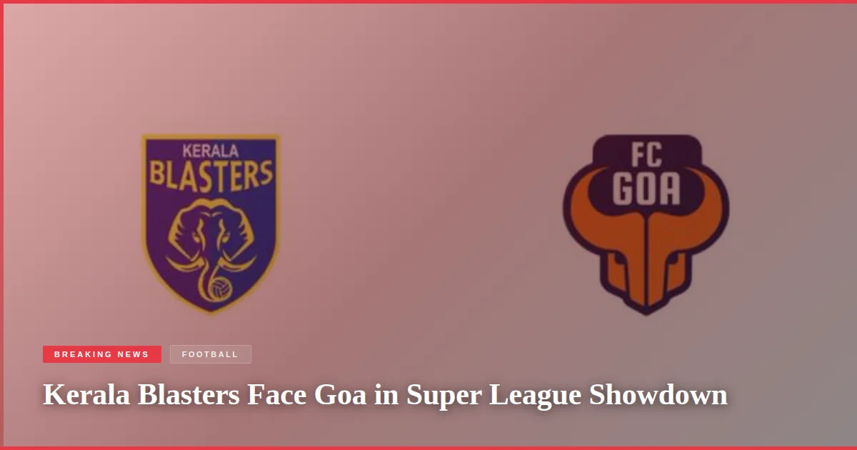 Kerala Blasters Face Goa in Super League Showdown