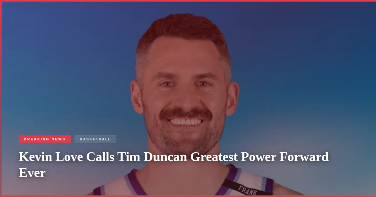 Kevin Love Calls Tim Duncan Greatest Power Forward Ever