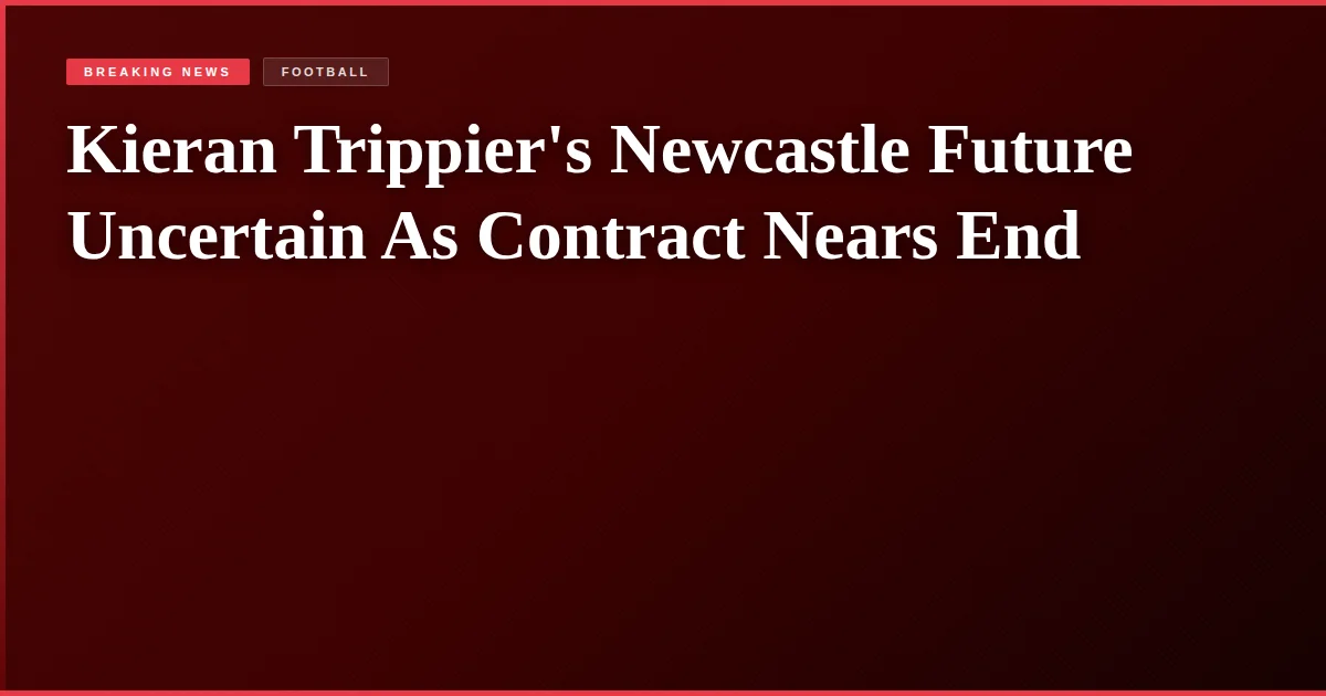 Kieran Trippier's Newcastle Future Uncertain As Contract Nears End