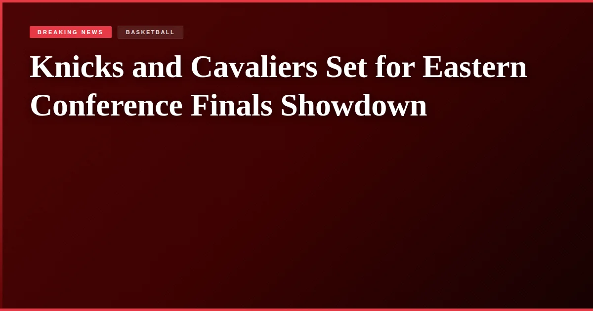 Knicks and Cavaliers Set for Eastern Conference Finals Showdown