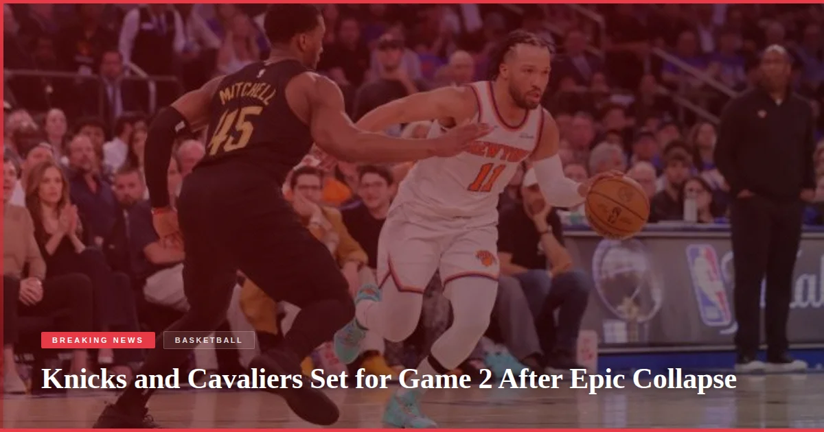Knicks and Cavaliers Set for Game 2 After Epic Collapse