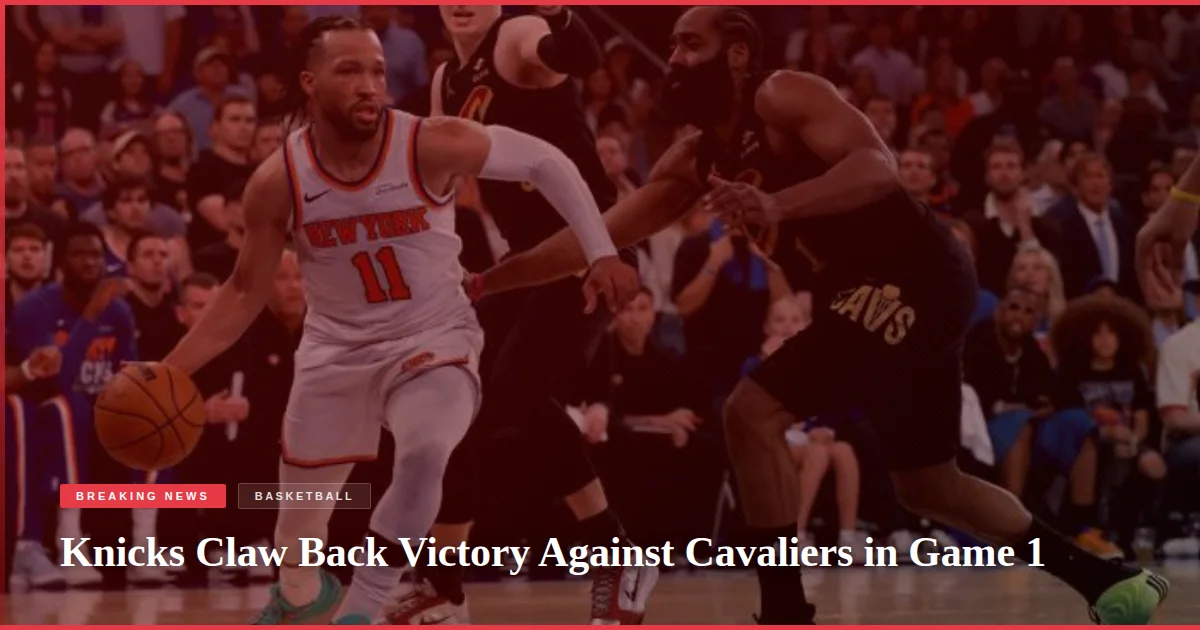 Knicks Claw Back Victory Against Cavaliers in Game 1