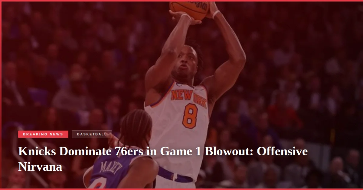 Knicks Dominate 76ers in Game 1 Blowout: Offensive Nirvana