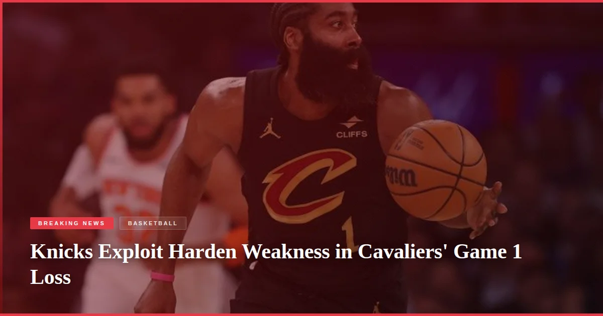 Knicks Exploit Harden Weakness in Cavaliers' Game 1 Loss