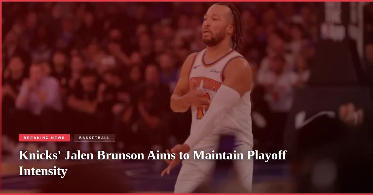 Knicks' Jalen Brunson Aims to Maintain Playoff Intensity