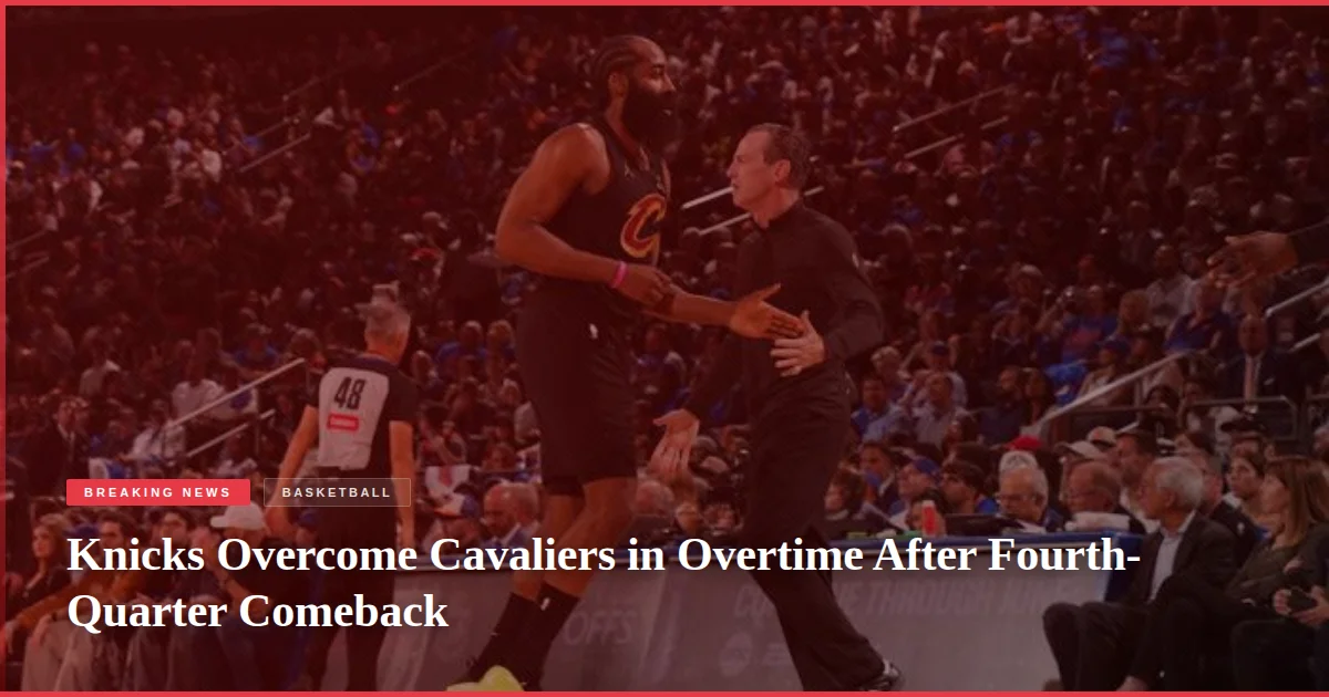 Knicks Overcome Cavaliers in Overtime After Fourth-Quarter Comeback