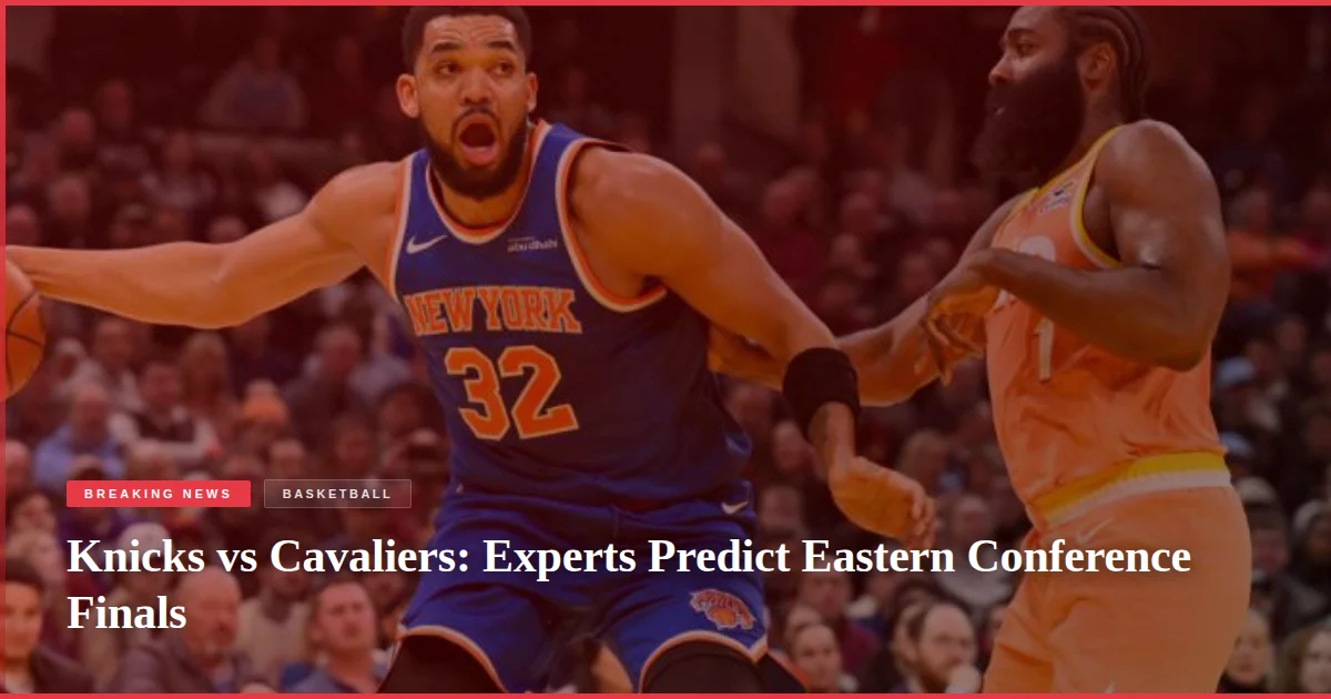 Knicks vs Cavaliers: Experts Predict Eastern Conference Finals