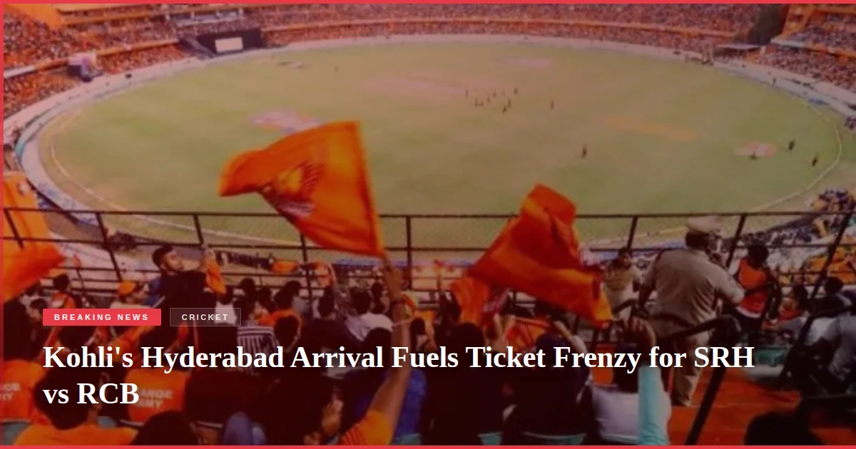 Kohli's Hyderabad Arrival Fuels Ticket Frenzy for SRH vs RCB