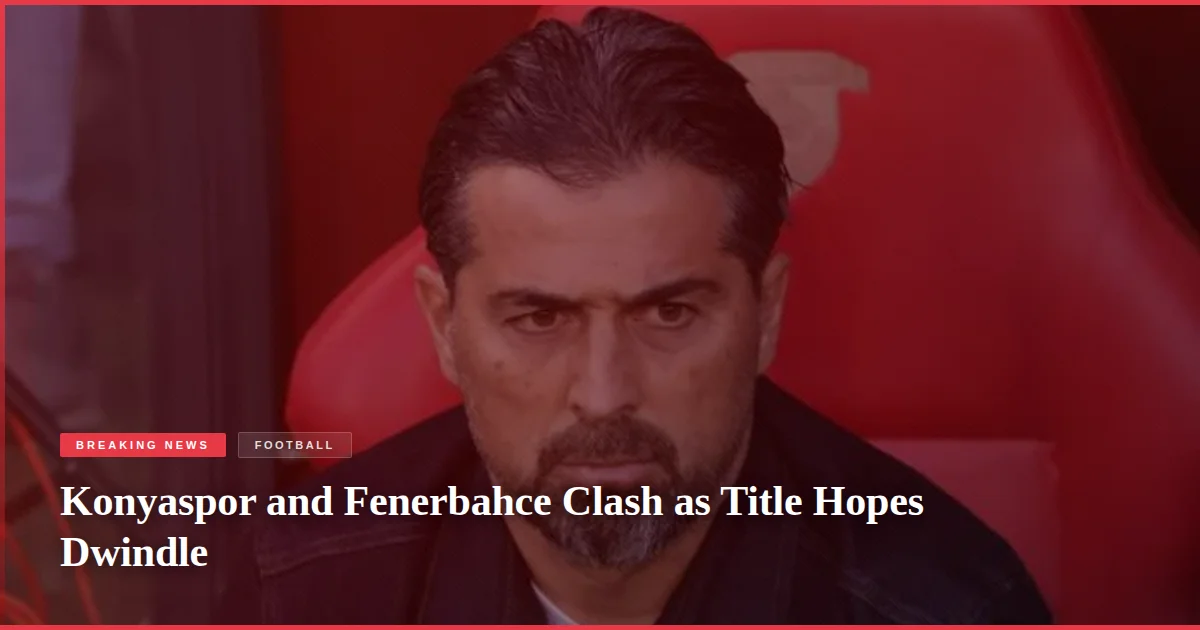 Konyaspor and Fenerbahce Clash as Title Hopes Dwindle