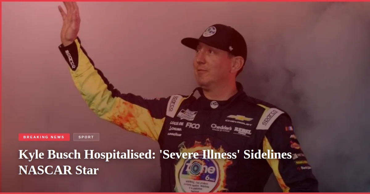 Kyle Busch Hospitalised: 'Severe Illness' Sidelines NASCAR Star