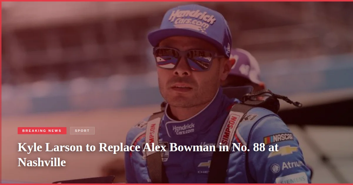 Kyle Larson to Replace Alex Bowman in No. 88 at Nashville