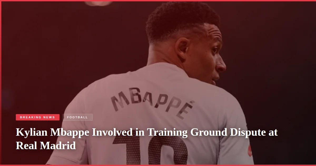 Kylian Mbappe Involved in Training Ground Dispute at Real Madrid