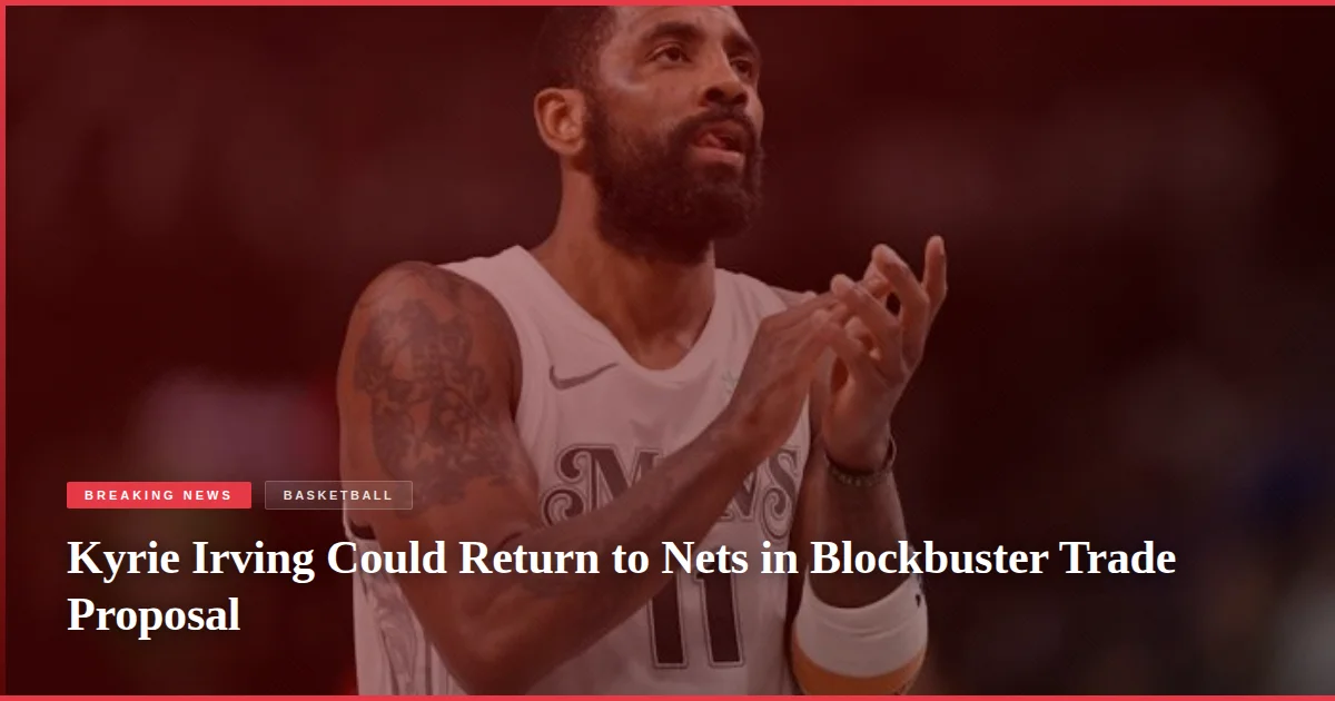 Kyrie Irving Could Return to Nets in Blockbuster Trade Proposal