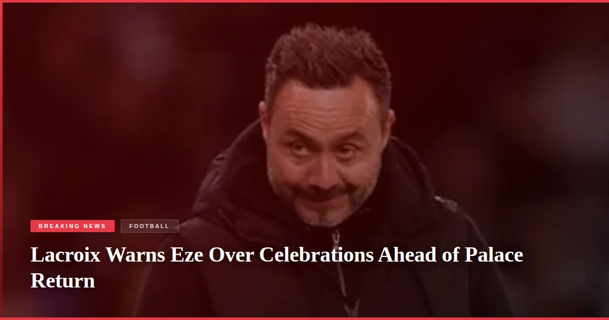 Lacroix Warns Eze Over Celebrations Ahead of Palace Return