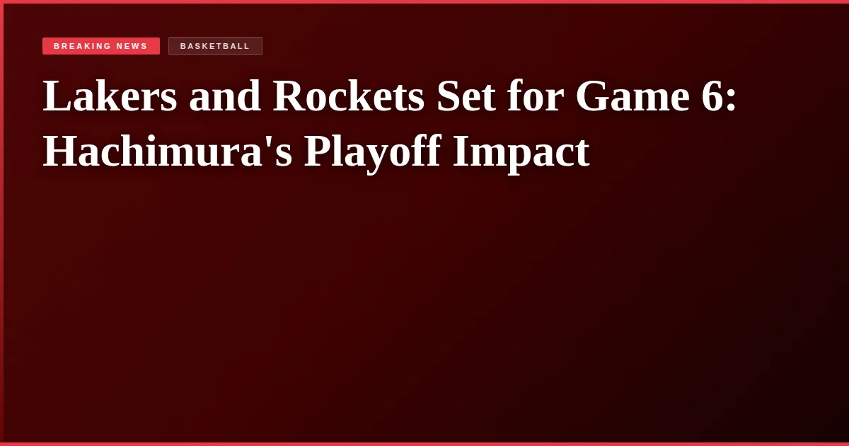 Lakers and Rockets Set for Game 6: Hachimura's Playoff Impact