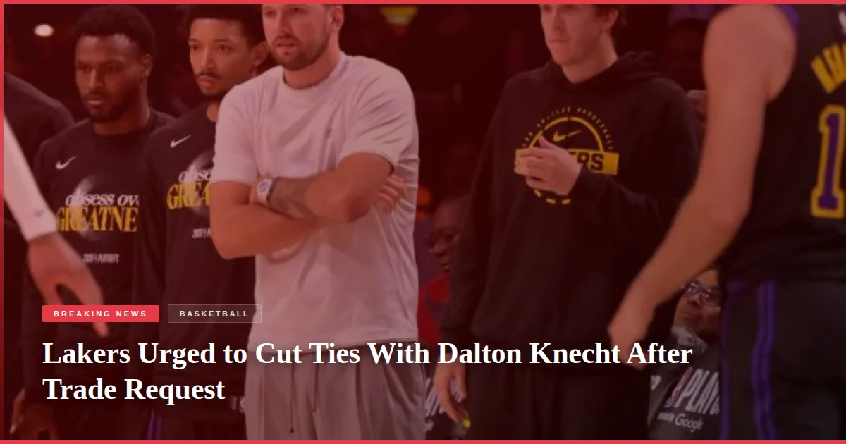 Lakers Urged to Cut Ties With Dalton Knecht After Trade Request