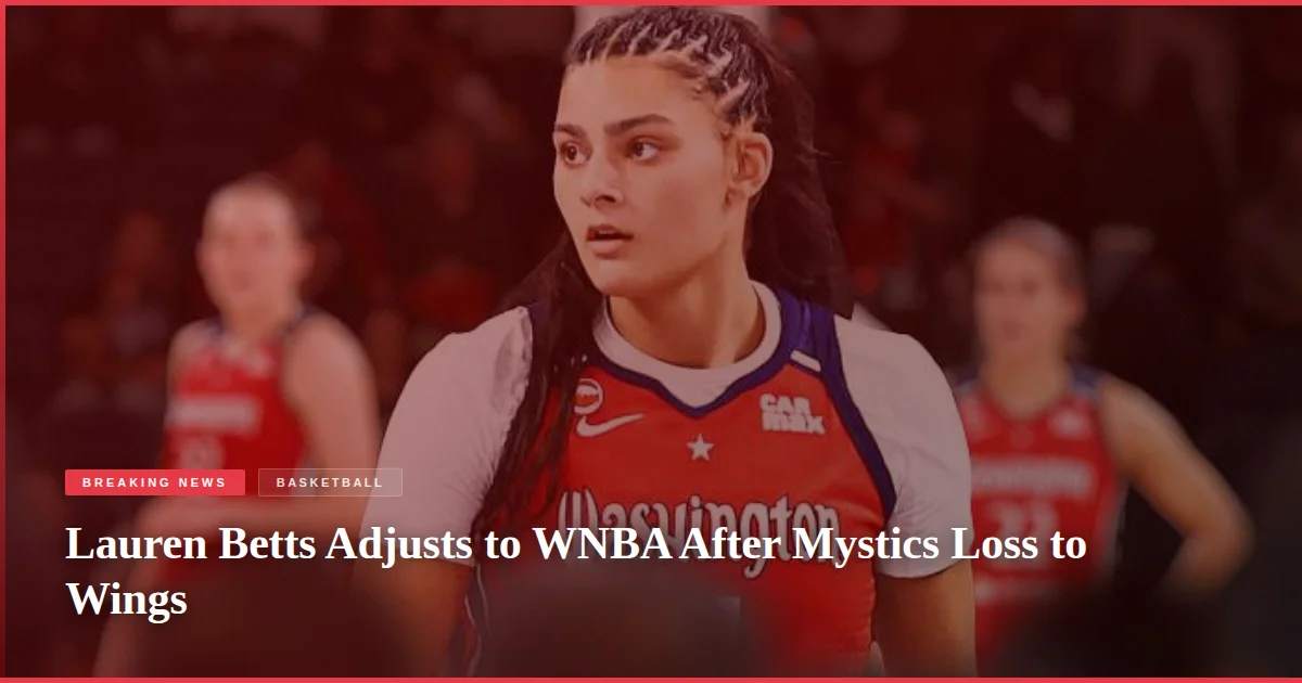 Lauren Betts Adjusts to WNBA After Mystics Loss to Wings
