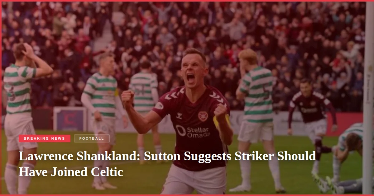 Lawrence Shankland: Sutton Suggests Striker Should Have Joined Celtic