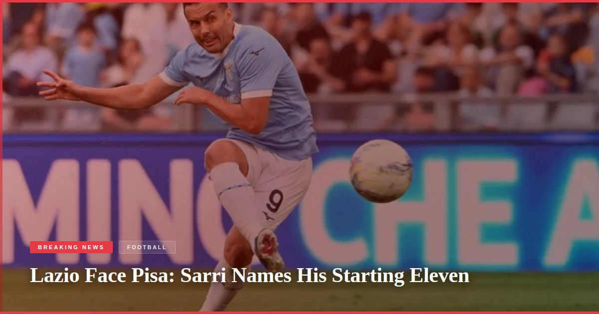 Lazio Face Pisa: Sarri Names His Starting Eleven