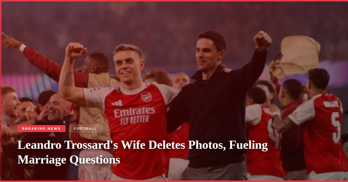 Leandro Trossard's Wife Deletes Photos, Fueling Marriage Questions