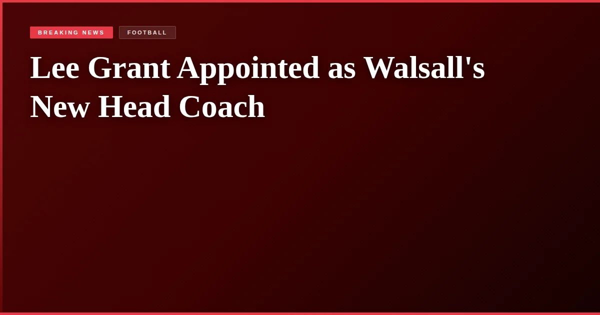 Lee Grant Appointed as Walsall's New Head Coach
