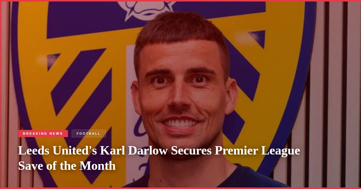 Leeds United's Karl Darlow Secures Premier League Save of the Month