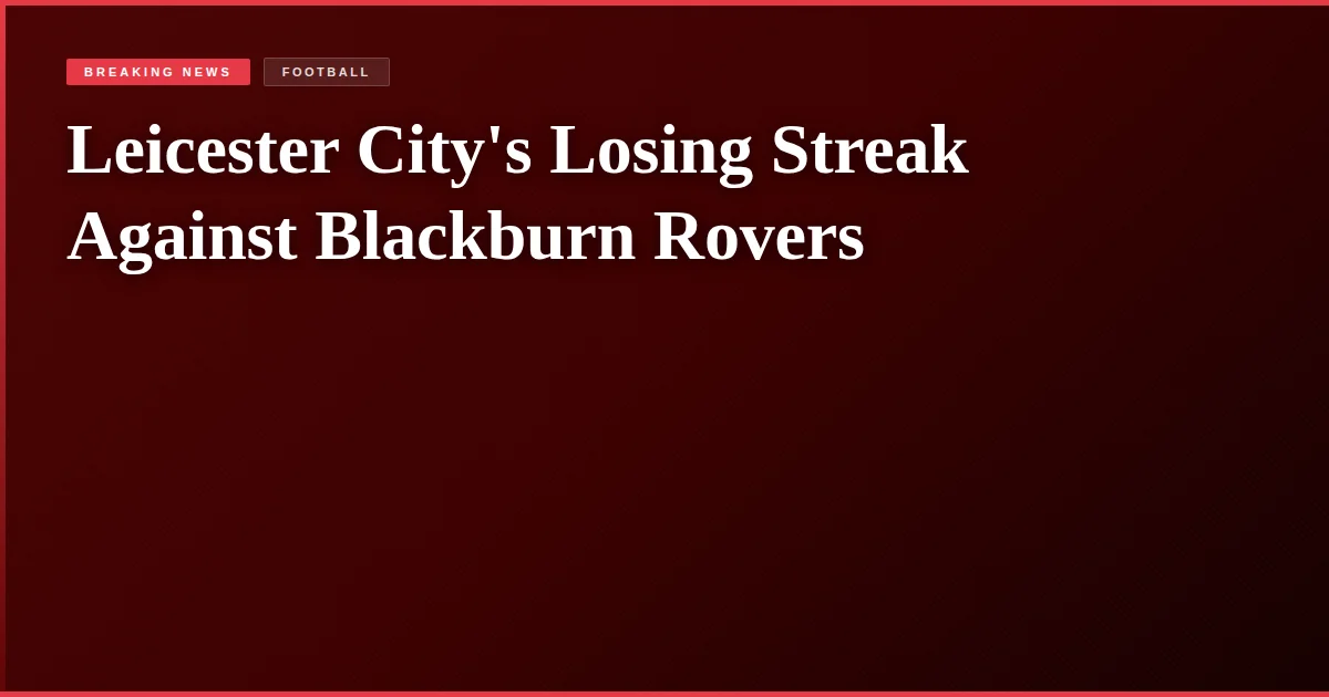 Leicester City's Losing Streak Against Blackburn Rovers