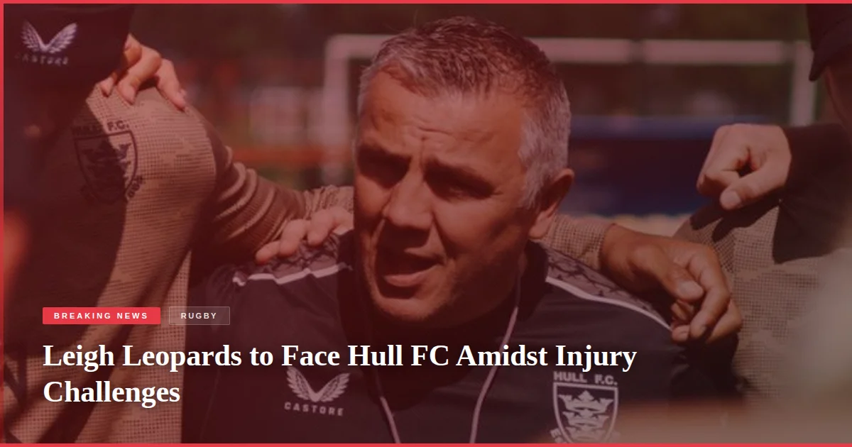 Leigh Leopards to Face Hull FC Amidst Injury Challenges