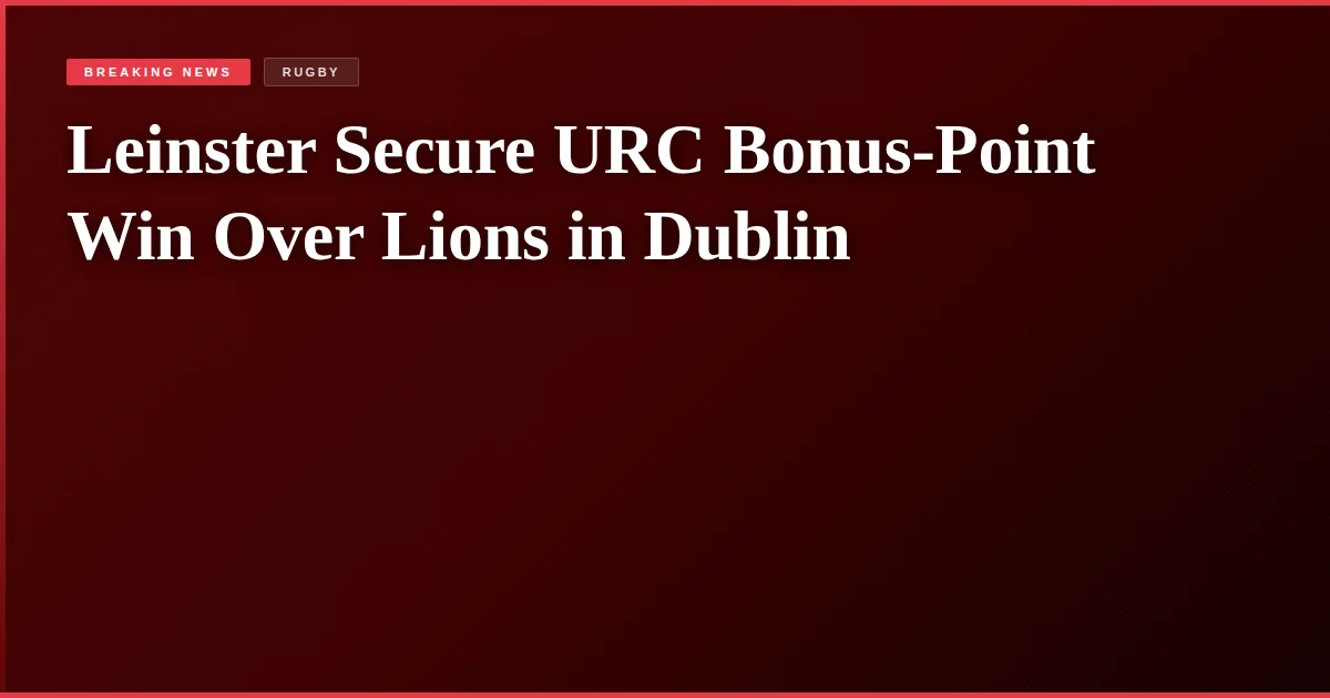 Leinster Secure URC Bonus-Point Win Over Lions in Dublin