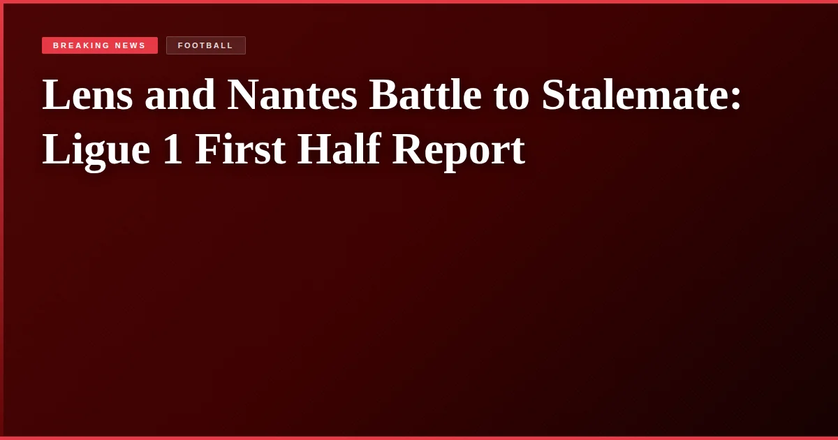 Lens and Nantes Battle to Stalemate: Ligue 1 First Half Report