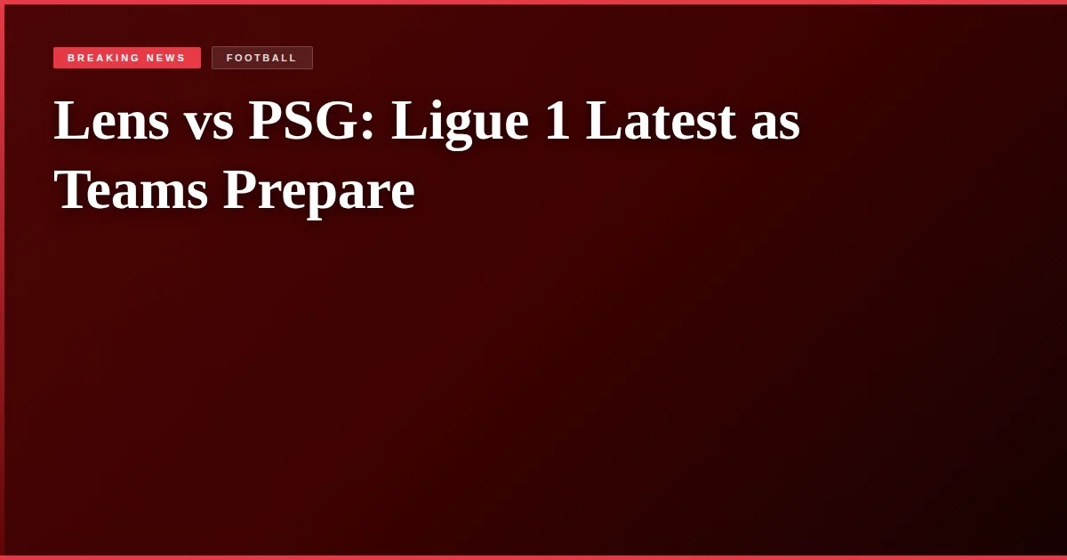 Lens vs PSG: Ligue 1 Latest as Teams Prepare