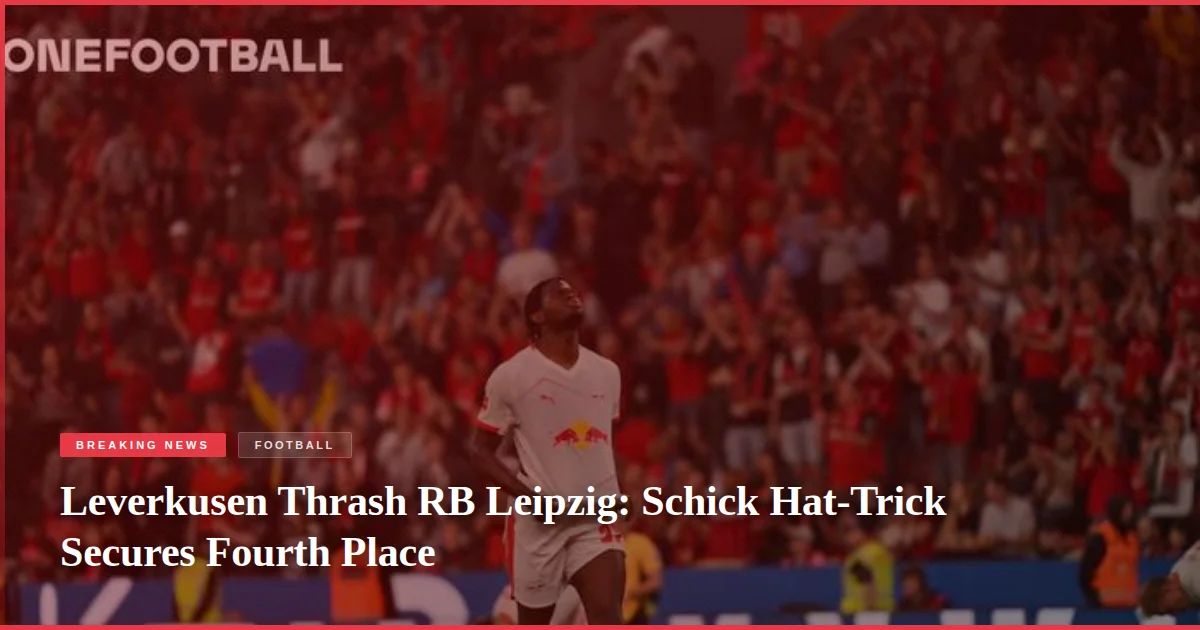 Leverkusen Thrash RB Leipzig: Schick Hat-Trick Secures Fourth Place